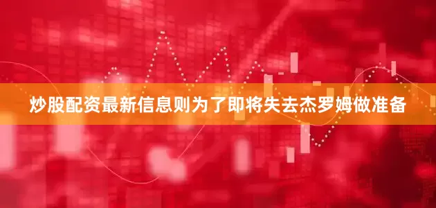 炒股配资最新信息则为了即将失去杰罗姆做准备