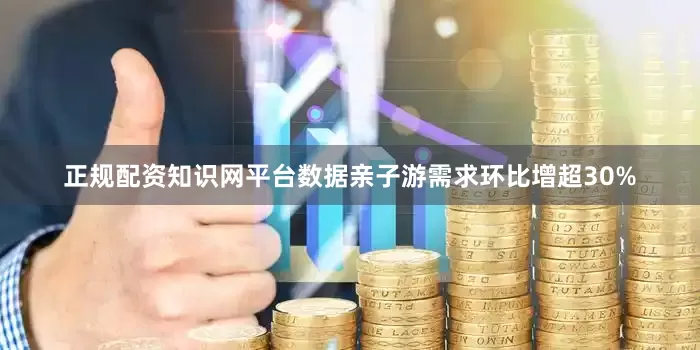 正规配资知识网平台数据亲子游需求环比增超30%