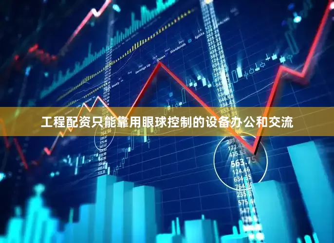 工程配资只能靠用眼球控制的设备办公和交流
