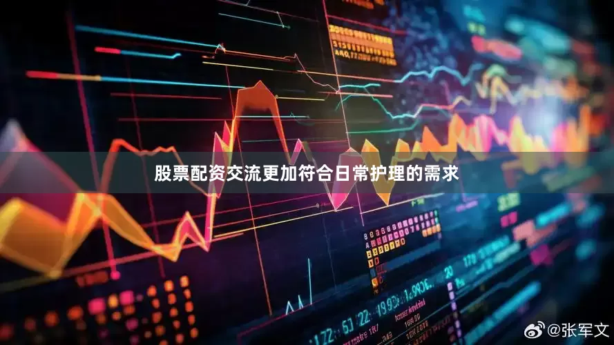 股票配资交流更加符合日常护理的需求