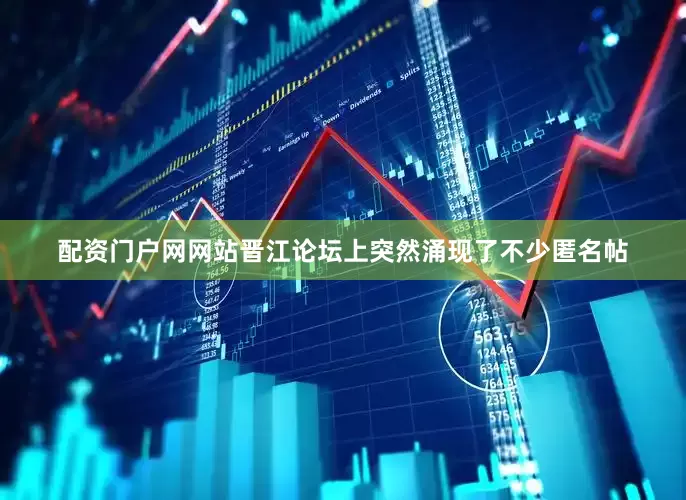配资门户网网站晋江论坛上突然涌现了不少匿名帖