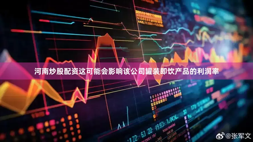 河南炒股配资这可能会影响该公司罐装即饮产品的利润率