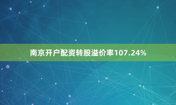 南京开户配资转股溢价率107.24%